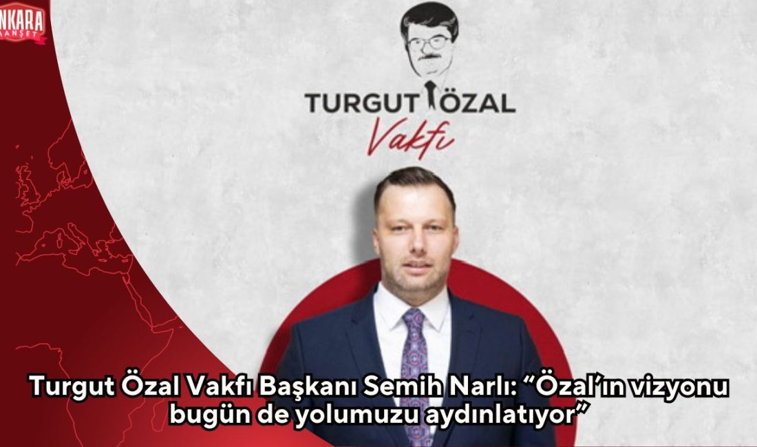 Turgut Özal Vakfı Başkanı Semih Narlı, 8. Cumhurbaşkanı merhum Turgut
