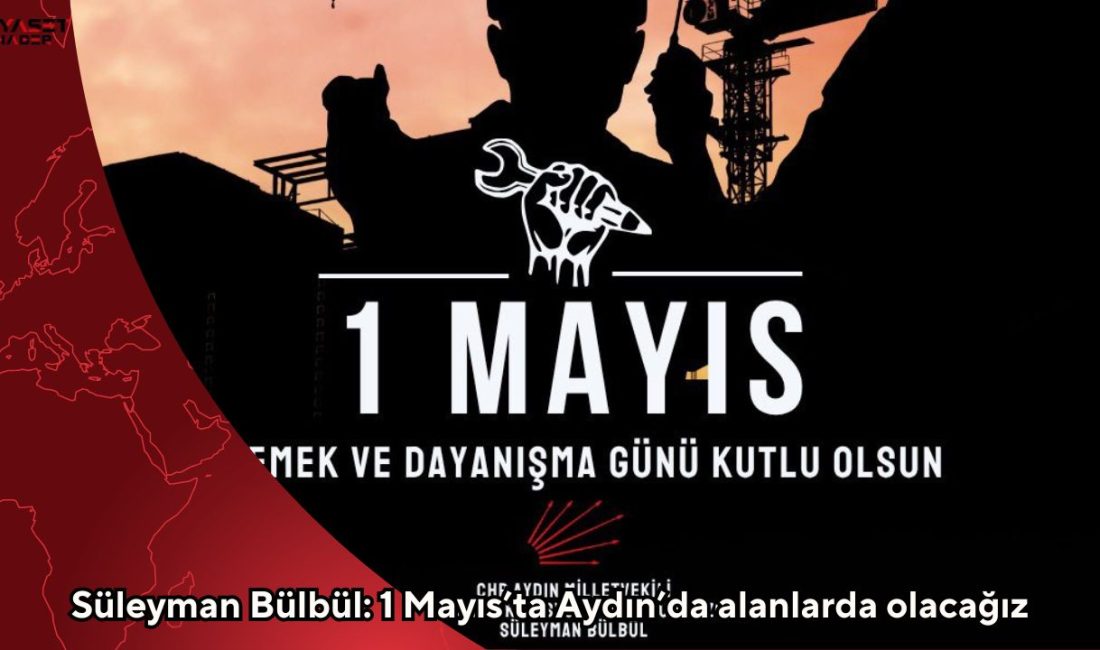 CHP Aydın Milletvekili Süleyman Bülbül, 1 Mayıs Emek ve Dayanışma