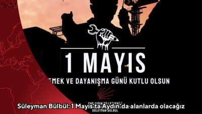 CHP Aydın Milletvekili Süleyman Bülbül, 1 Mayıs Emek ve Dayanışma