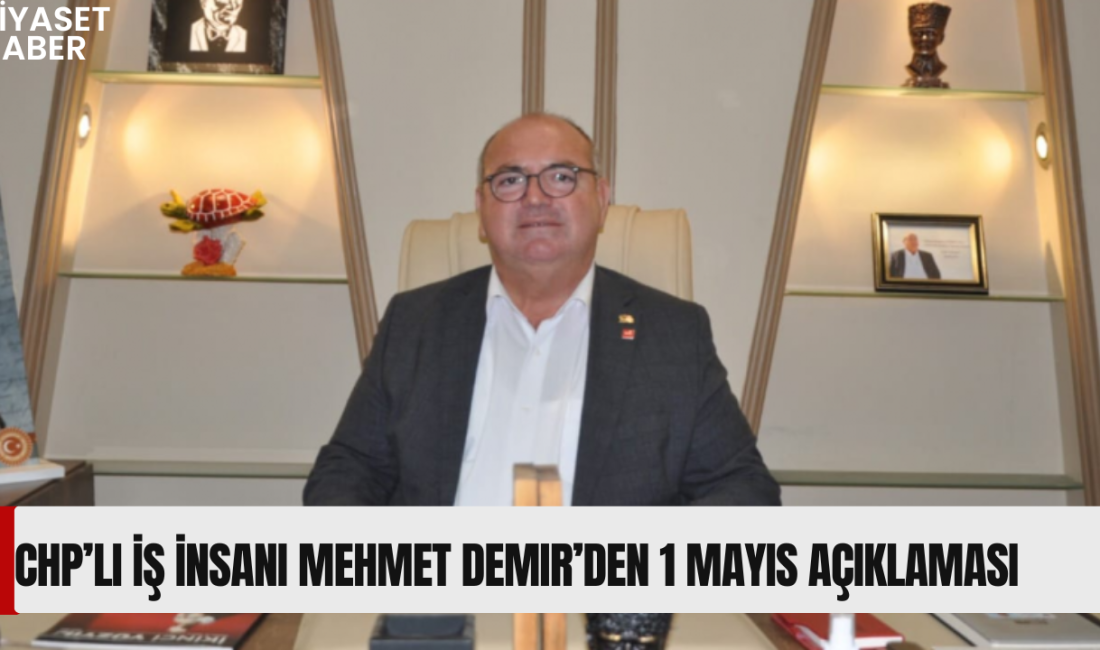 CHP’li iş insanı Mehmet Demir, 1 Mayıs Emek ve Dayanışma