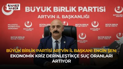 Büyük Birlik Partisi Artvin İl Başkanı Engin Şen, Türkiye’de artan