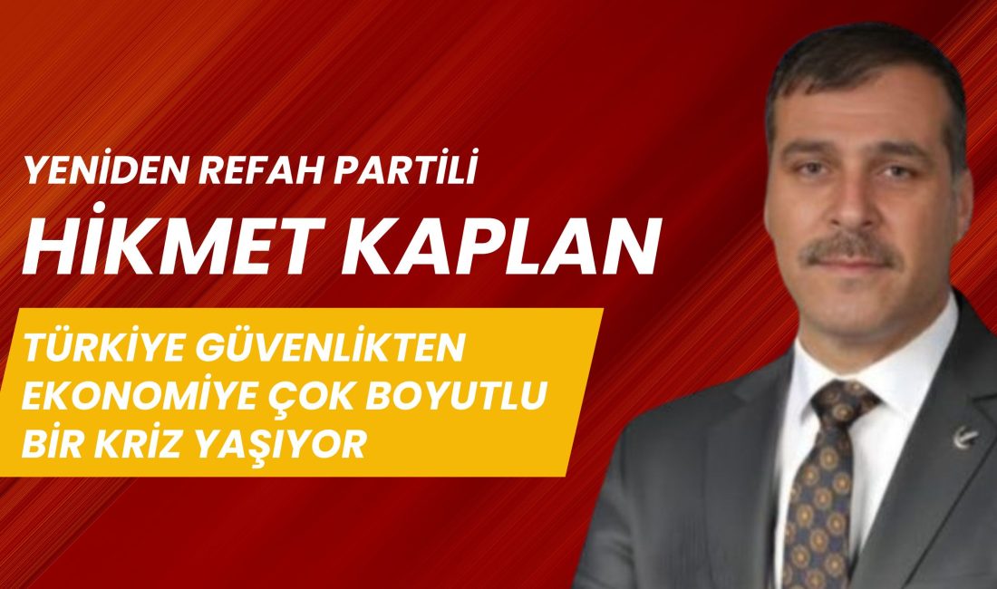 Yeniden Refah Partisi Genel Merkez MKYK Üyesi Hikmet Kaplan, Türkiye’nin