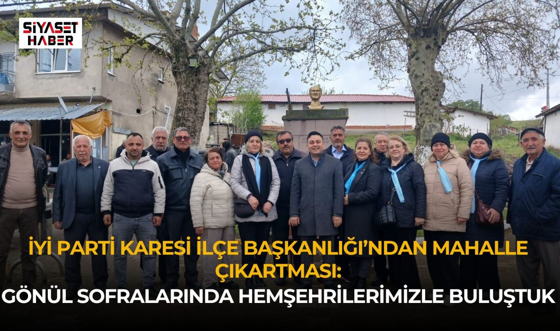 İYİ Parti Karesi İlçe Başkanlığı, mahalle ziyaretleri ve geleneksel “Hayır”