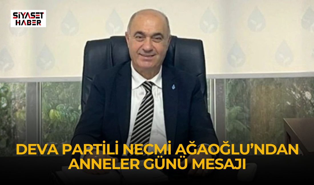 DEVA Partisi Mersin İl Başkanı Necmi Ağaoğlu, Anneler Günü dolayısıyla