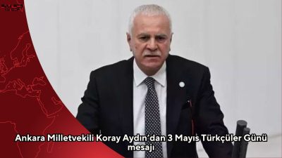 Ankara Milletvekili Koray Aydın, 3 Mayıs Türkçüler Günü dolayısıyla yayımladığı