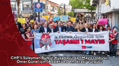 CHP Aydın Milletvekili Süleyman Bülbül, Kuşadası’nda 1 Mayıs yürüyüşüne katıldıklarını