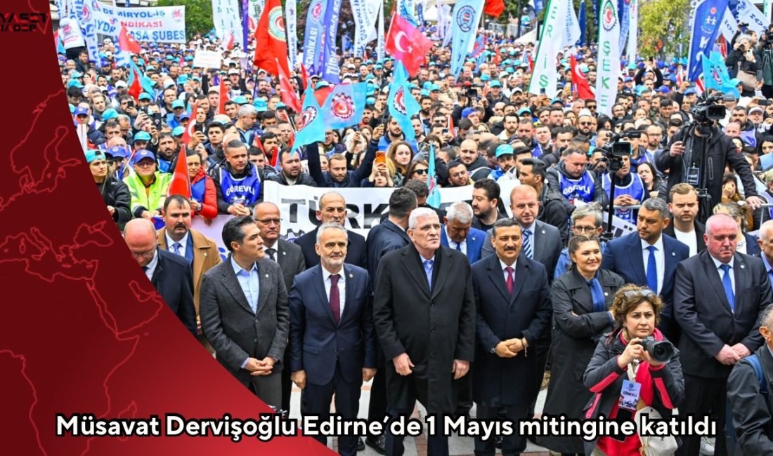 İYİ Parti Genel Başkanı Müsavat Dervişoğlu, Edirne’de TÜRK-İŞ tarafından düzenlenen