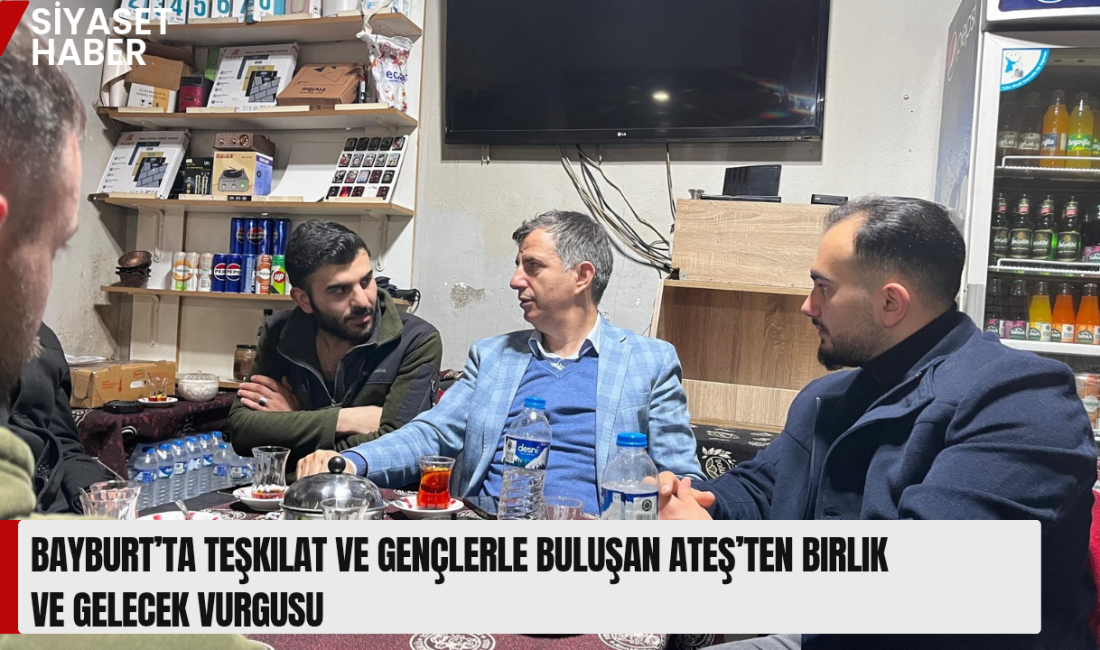 Orhan Ateş, Bayburt’ta teşkilat mensupları ve gençlerle bir araya gelerek