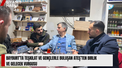 Orhan Ateş, Bayburt’ta teşkilat mensupları ve gençlerle bir araya gelerek
