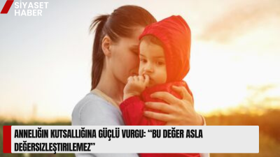 Dr. Leyla Şahin Usta, anneliğin toplumun temel taşı olduğunu vurgulayarak,