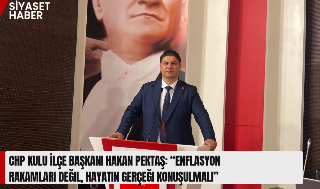 Cumhuriyet Halk Partisi Kulu İlçe Başkanı Hakan Pektaş, açıklanan son