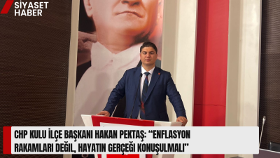Cumhuriyet Halk Partisi Kulu İlçe Başkanı Hakan Pektaş, açıklanan son
