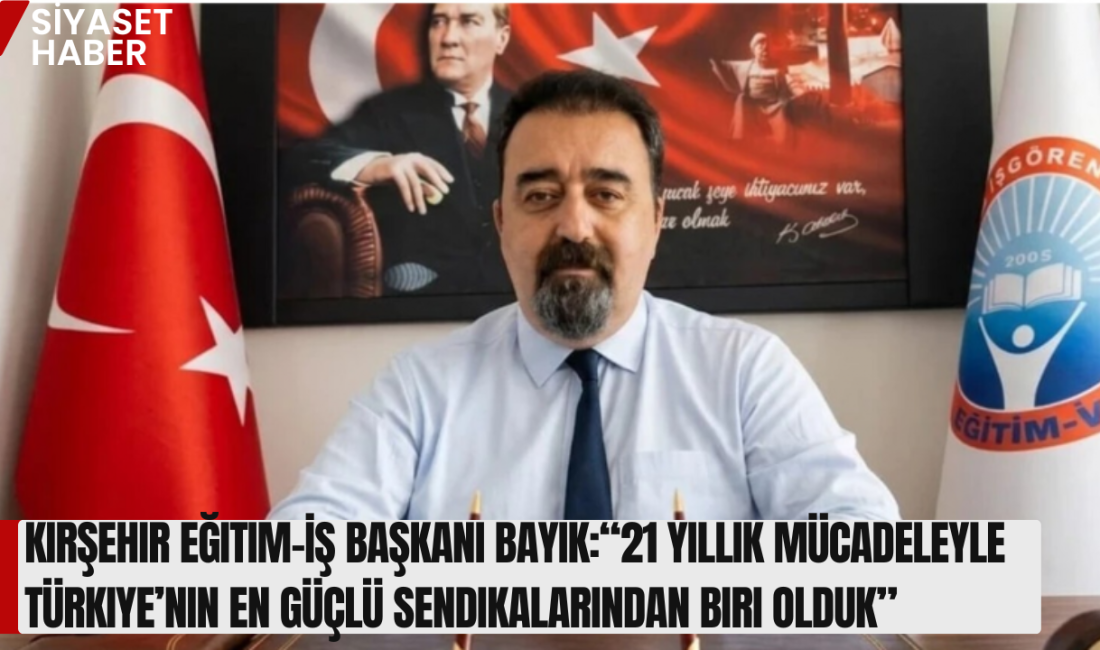 Eğitim-İş Kırşehir Şube Başkanı Öner Bayık, sendikanın kuruluş sürecinden bugüne
