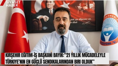 Eğitim-İş Kırşehir Şube Başkanı Öner Bayık, sendikanın kuruluş sürecinden bugüne