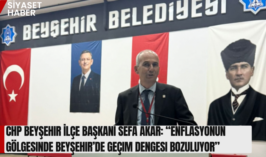 Cumhuriyet Halk Partisi Beyşehir İlçe Başkanı Sefa Akar, açıklanan son