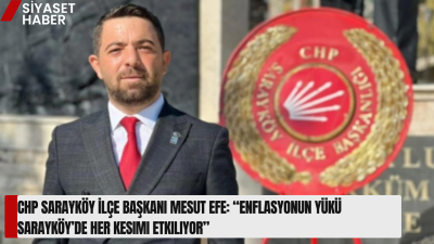 Cumhuriyet Halk Partisi Sarayköy İlçe Başkanı Mesut Efe, açıklanan son