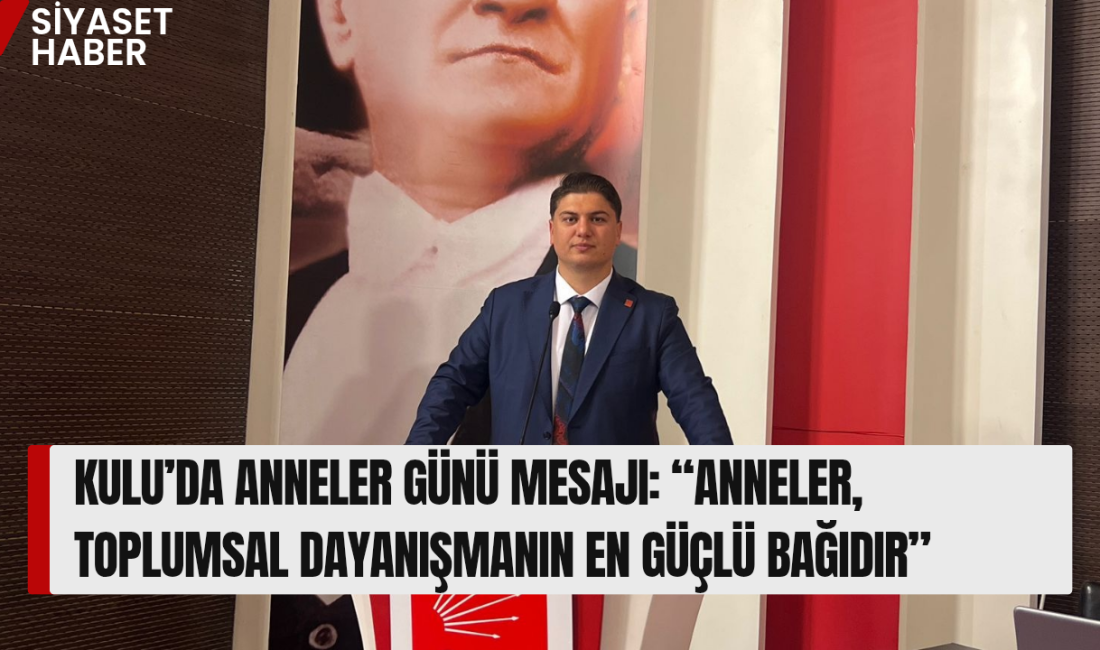 CHP Kulu İlçe Başkanı Hakan Pektaş, Anneler Günü dolayısıyla yayımladığı