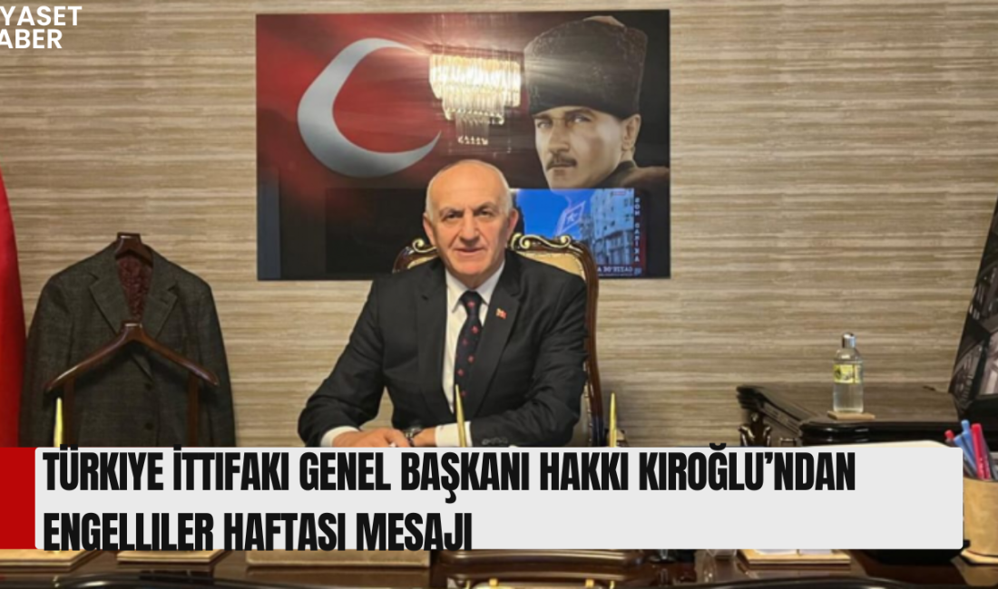 Türkiye İttifakı Genel Başkanı Hakkı Kıroğlu, Engelliler Haftası dolayısıyla yayımladığı
