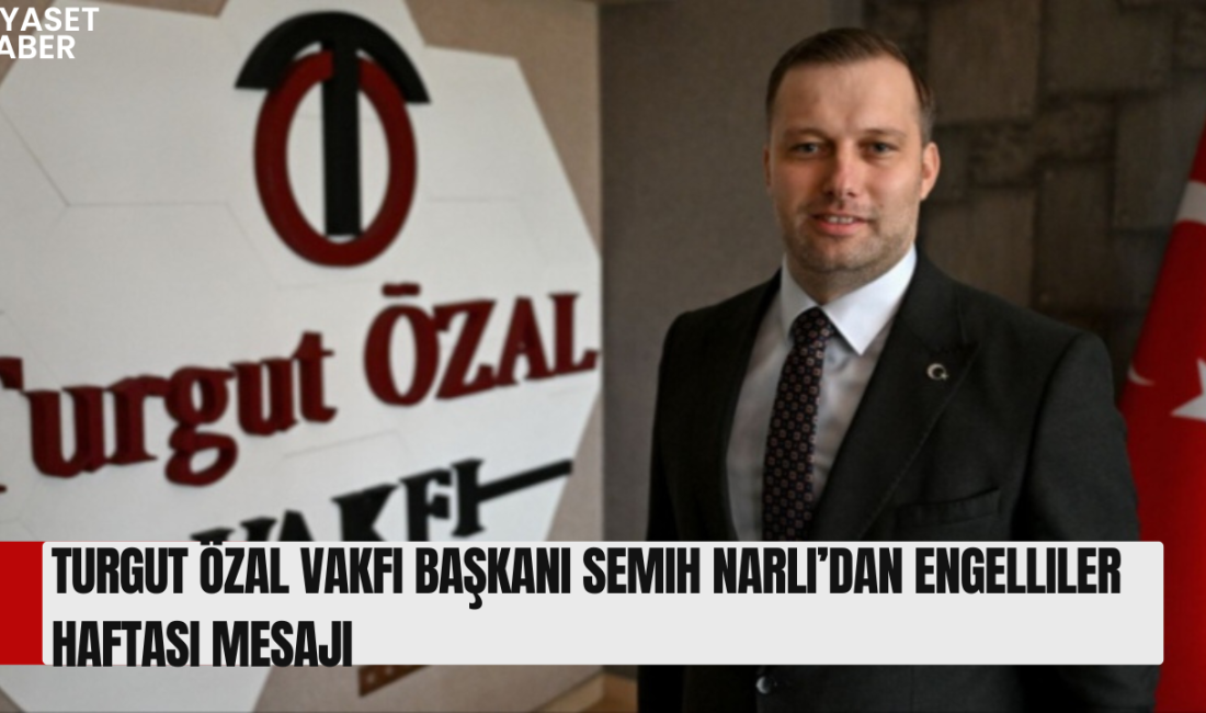 Turgut Özal Vakfı Başkanı Semih Narlı, Engelliler Haftası dolayısıyla yayımladığı