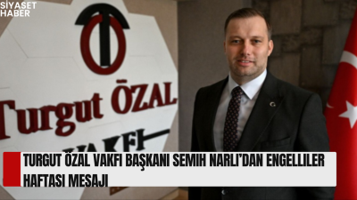 Turgut Özal Vakfı Başkanı Semih Narlı, Engelliler Haftası dolayısıyla yayımladığı