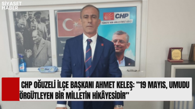 Cumhuriyet Halk Partisi (CHP) Oğuzeli İlçe Başkanı Ahmet Keleş, 19