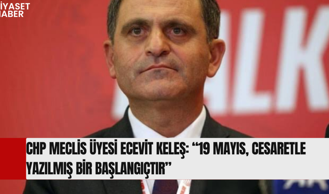 Cumhuriyet Halk Partisi Meclis Üyesi Ecevit Keleş, 19 Mayıs Atatürk’ü