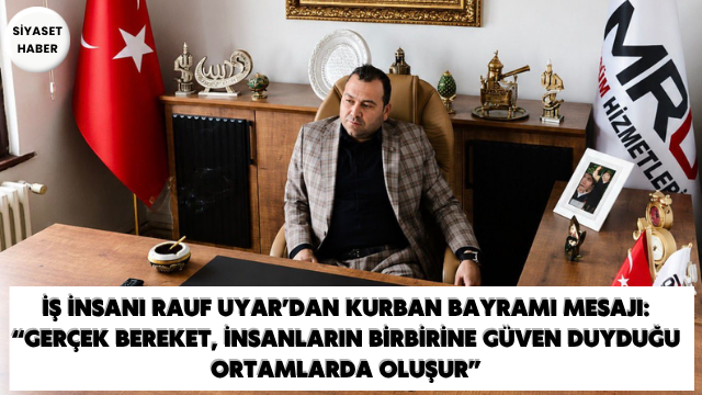 İş insanı Rauf Uyar, Kurban Bayramı dolayısıyla yayımladığı mesajda, bayramların