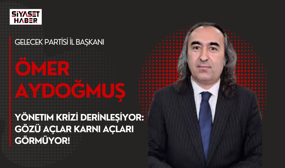Gelecek Partisi İl Başkanı Ömer Aydoğmuş, Türkiye’de yönetim anlayışının toplumun