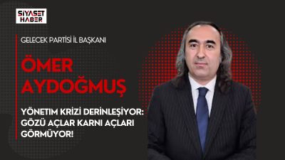 Gelecek Partisi İl Başkanı Ömer Aydoğmuş, Türkiye’de yönetim anlayışının toplumun