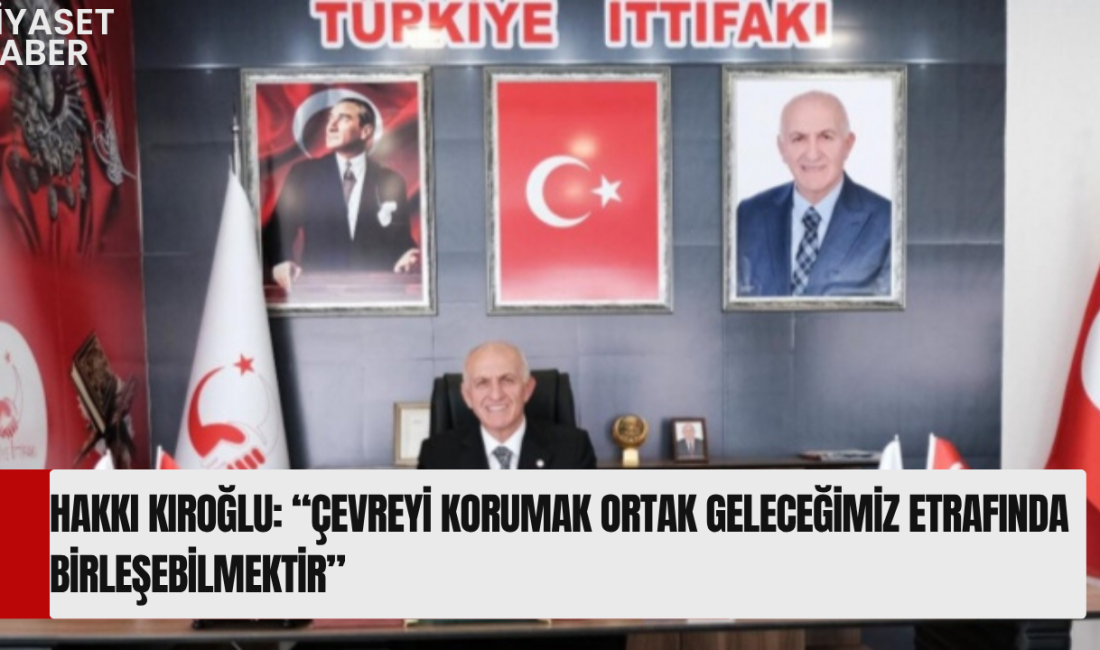 Türkiye İttifakı Genel Başkanı Hakkı Kıroğlu’ndan Dünya Çevre Günü Mesajı