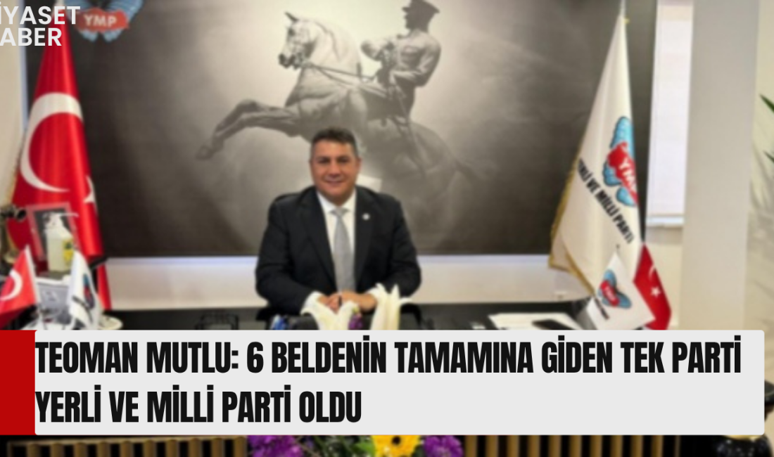 Yerli ve Milli Parti Genel Başkanı Teoman Mutlu, 7 Haziran’da
