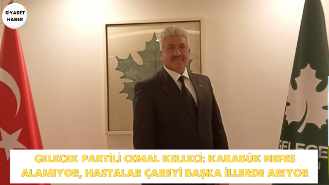 Gelecek Partisi Karabük İl Başkanı Cemal Kelleci, Karabük’te yıllardır çözülemeyen