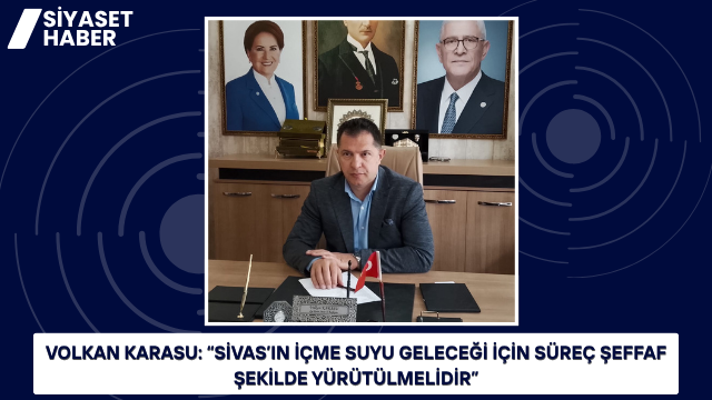 İYİ Parti Sivas İl Başkanı Volkan Karasu, Sivas’ın içme suyu