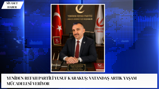 Yeniden Refah Partisi Amasya Merkez İlçe Başkanı Yusuf Karakuş, Türkiye’de