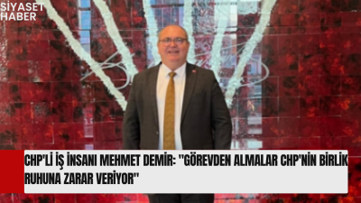 Cumhuriyet Halk Partili iş insanı Mehmet Demir, son dönemde çok