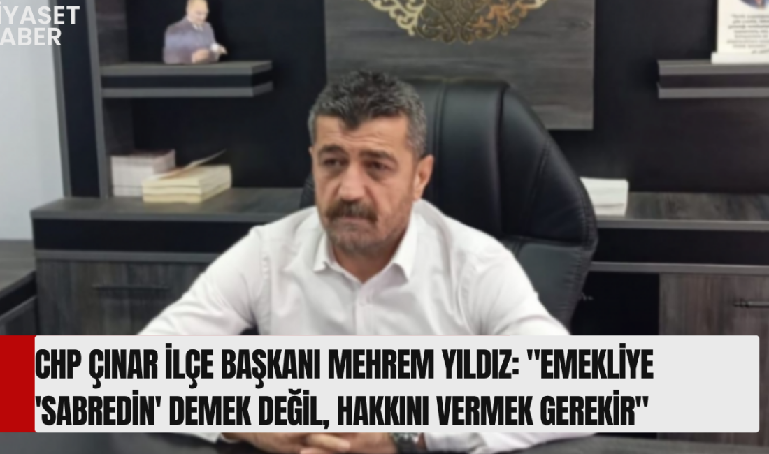 "Milyonlarca emeklinin beklentisi ertelenemez" CHP Çınar İlçe Başkanı Mehrem Yıldız,