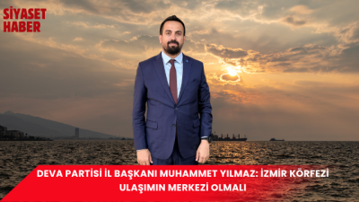 DEVA Partisi İzmir İl Başkanı Muhammet Yılmaz, İzmir’in en büyük