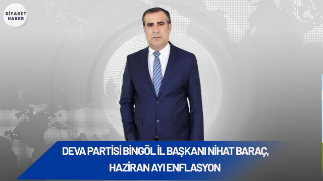 DEVA Partisi Bingöl İl Başkanı Nihat Baraç, haziran ayı enflasyon