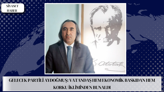 Gelecek Partisi Yozgat İl Başkanı Ömer Aydoğmuş, Türkiye’de vatandaşın artık