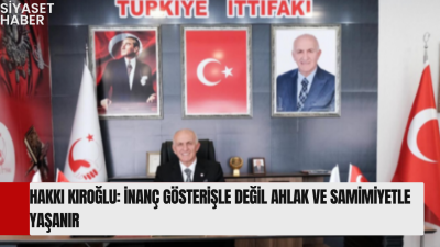 Türkiye İttifakı Genel Başkanı Hakkı Kıroğlu, inanç, ahlak, samimiyet ve