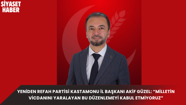 Yeniden Refah Partisi Kastamonu İl Başkanı Av. Akif Güzel, kamuoyunda